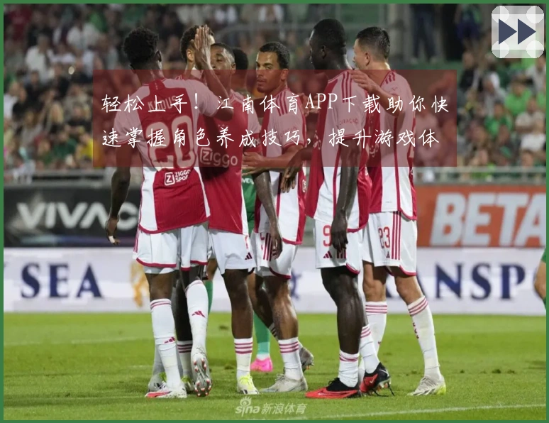 轻松上手！江南体育APP下载助你快速掌握角色养成技巧，提升游戏体验