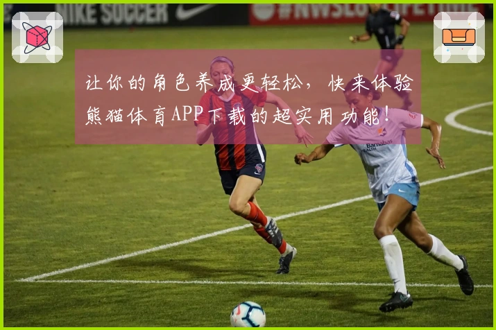 让你的角色养成更轻松，快来体验熊猫体育APP下载的超实用功能！