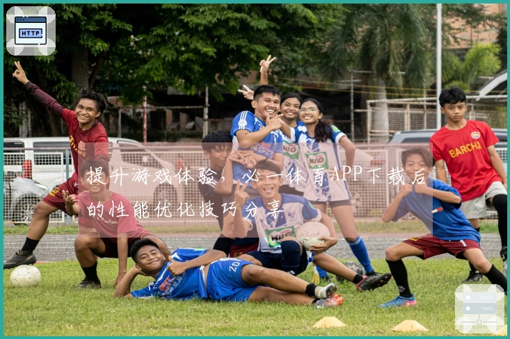 提升游戏体验，必一体育APP下载后的性能优化技巧分享