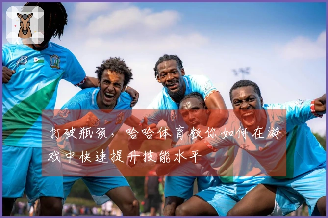 打破瓶颈，哈哈体育教你如何在游戏中快速提升技能水平