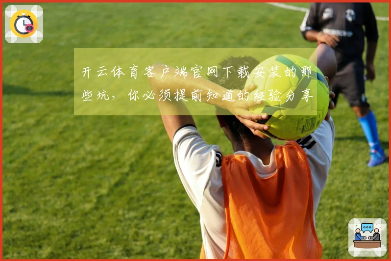 开云体育客户端官网下载安装的那些坑，你必须提前知道的经验分享