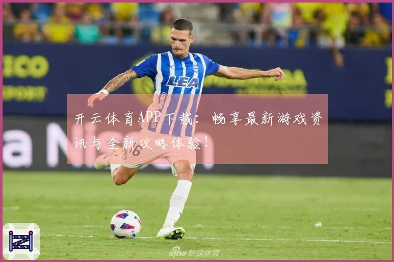 开云体育APP下载：畅享最新游戏资讯与全新攻略体验！