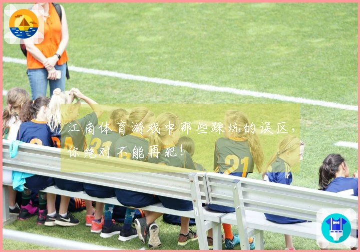 江南体育游戏中那些踩坑的误区，你绝对不能再犯！