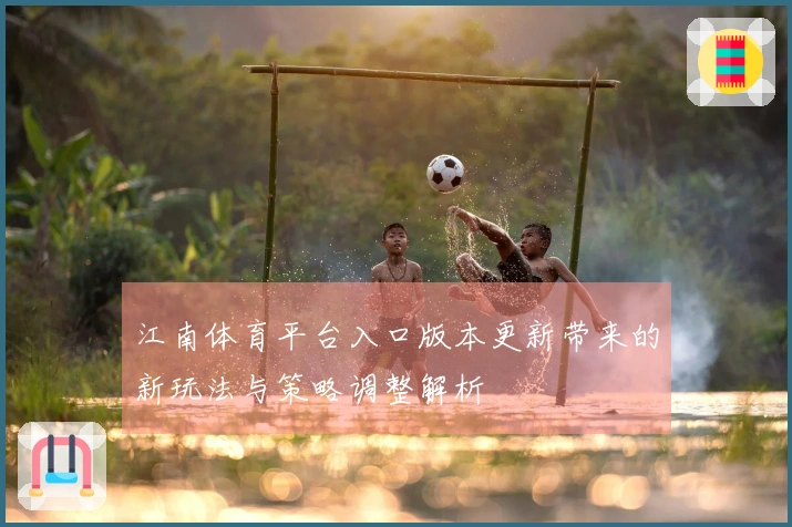 江南体育平台入口版本更新带来的新玩法与策略调整解析