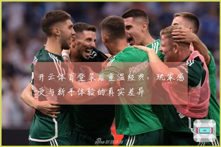 开云体育登录后重温经典，玩家感受与新手体验的真实差异