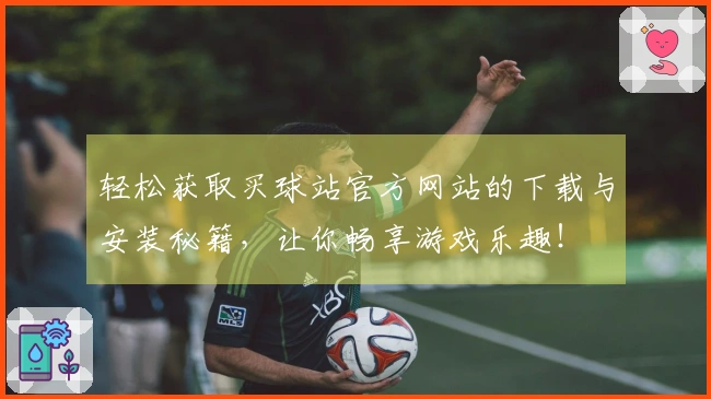 轻松获取买球站官方网站的下载与安装秘籍，让你畅享游戏乐趣！