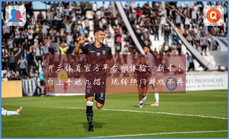 开云体育官方平台初体验：新手小白上手这几招，玩转热门游戏不再迷茫