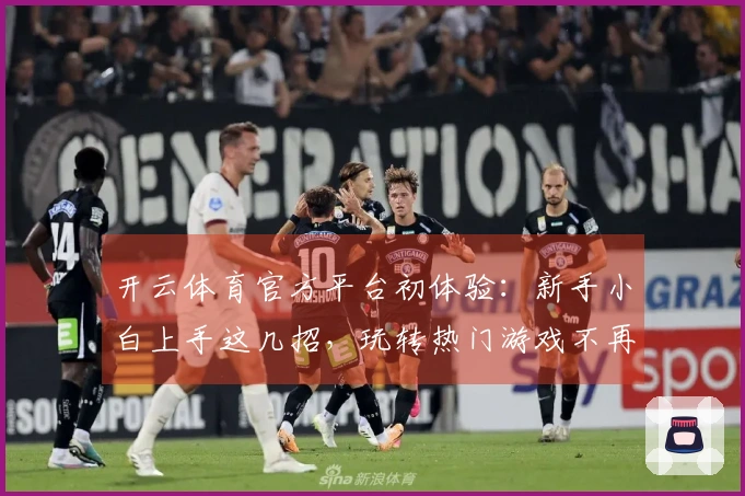 开云体育官方平台初体验：新手小白上手这几招，玩转热门游戏不再迷茫