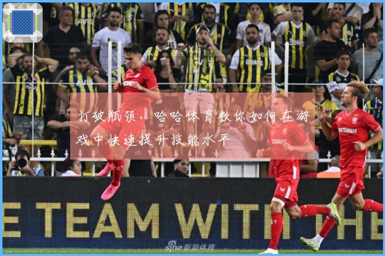 打破瓶颈，哈哈体育教你如何在游戏中快速提升技能水平