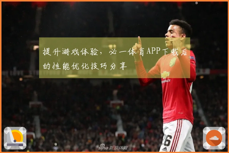 提升游戏体验，必一体育APP下载后的性能优化技巧分享