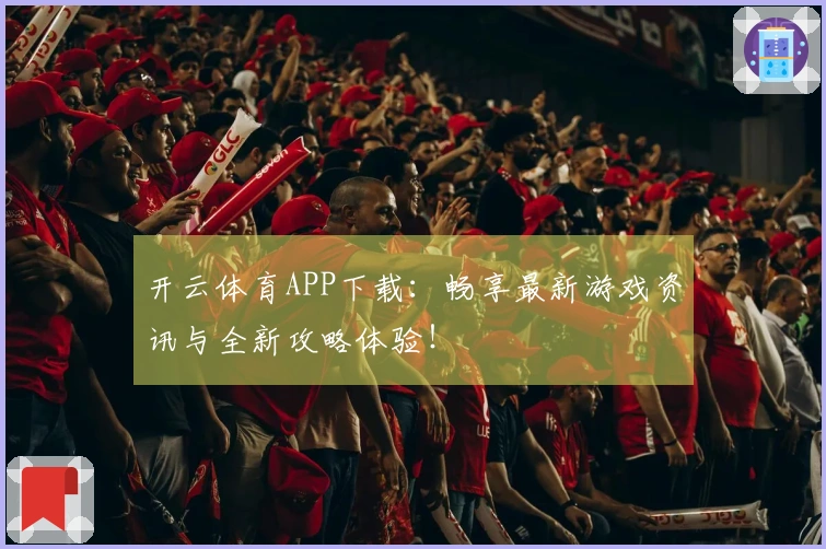 开云体育APP下载：畅享最新游戏资讯与全新攻略体验！